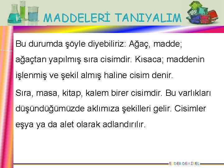 MADDELERİ TANIYALIM Bu durumda şöyle diyebiliriz: Ağaç, madde; ağaçtan yapılmış sıra cisimdir. Kısaca; maddenin