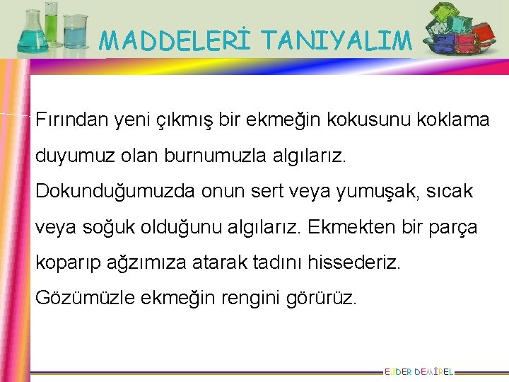 MADDELERİ TANIYALIM Fırından yeni çıkmış bir ekmeğin kokusunu koklama duyumuz olan burnumuzla algılarız. Dokunduğumuzda