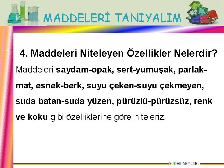 MADDELERİ TANIYALIM 4. Maddeleri Niteleyen Özellikler Nelerdir? Maddeleri saydam-opak, sert-yumuşak, parlakmat, esnek-berk, suyu çeken-suyu