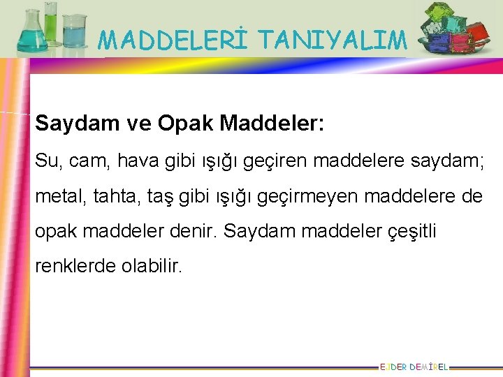 MADDELERİ TANIYALIM Saydam ve Opak Maddeler: Su, cam, hava gibi ışığı geçiren maddelere saydam;