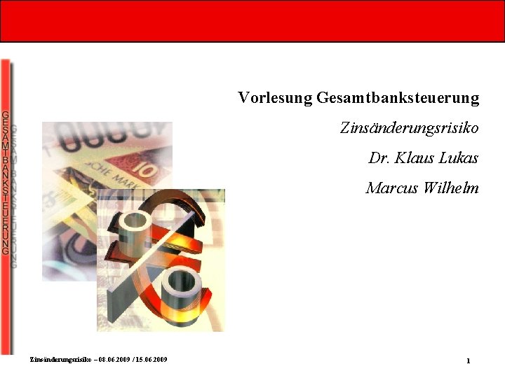 Vorlesung Gesamtbanksteuerung Zinsänderungsrisiko Dr. Klaus Lukas Marcus Wilhelm Zinsänderungsrisiko – 08. 06. 2009 /