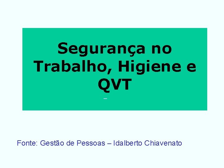 Segurança no Trabalho, Higiene e QVT Fonte: Gestão de Pessoas – Idalberto Chiavenato 