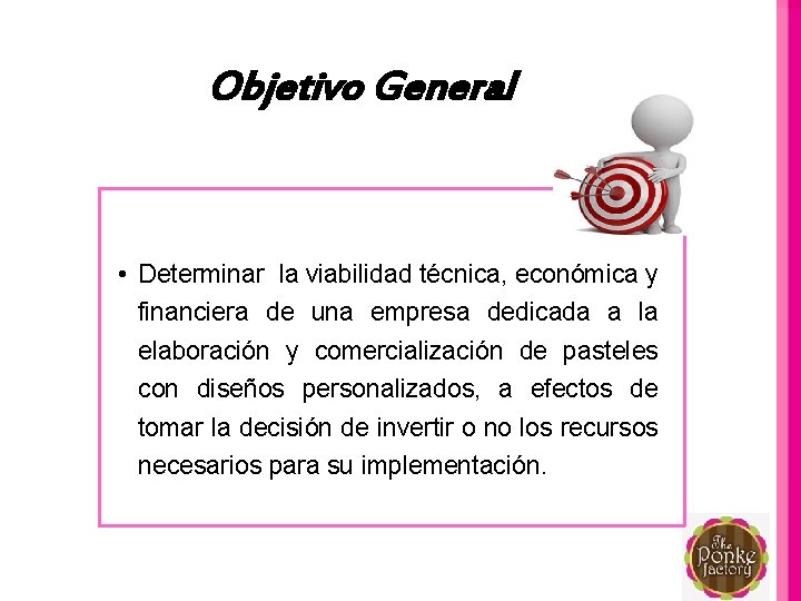 Objetivo General • Determinar la viabilidad técnica, económica y financiera de una empresa dedicada