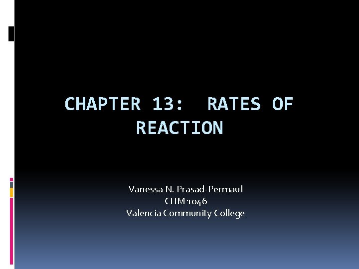 CHAPTER 13: RATES OF REACTION Vanessa N. Prasad-Permaul CHM 1046 Valencia Community College 