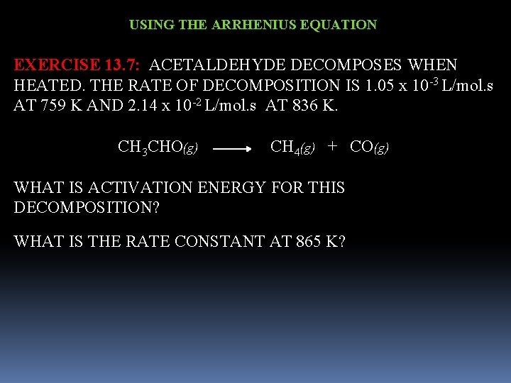 USING THE ARRHENIUS EQUATION EXERCISE 13. 7: ACETALDEHYDE DECOMPOSES WHEN HEATED. THE RATE OF