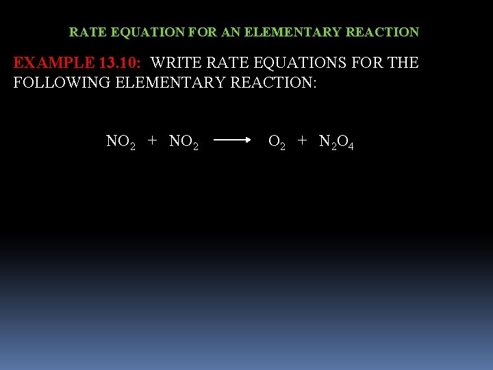 RATE EQUATION FOR AN ELEMENTARY REACTION EXAMPLE 13. 10: WRITE RATE EQUATIONS FOR THE