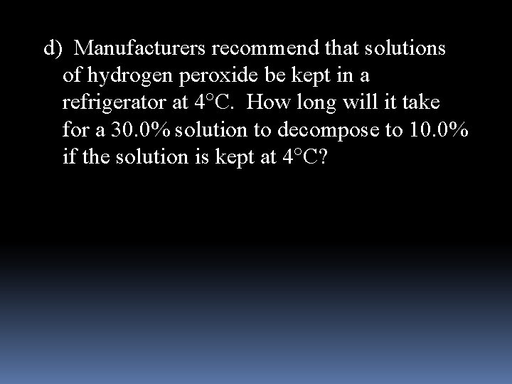 d) Manufacturers recommend that solutions of hydrogen peroxide be kept in a refrigerator at