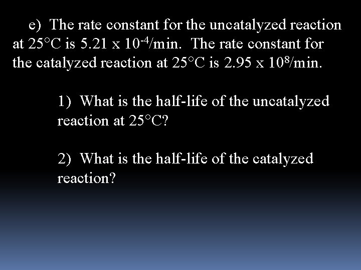  e) The rate constant for the uncatalyzed reaction at 25 C is 5.