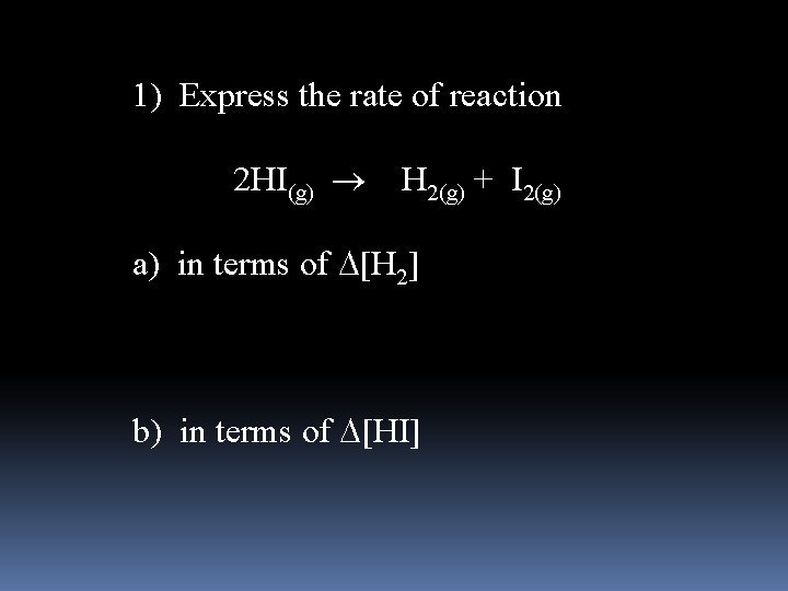  1) Express the rate of reaction 2 HI(g) H 2(g) + I 2(g)
