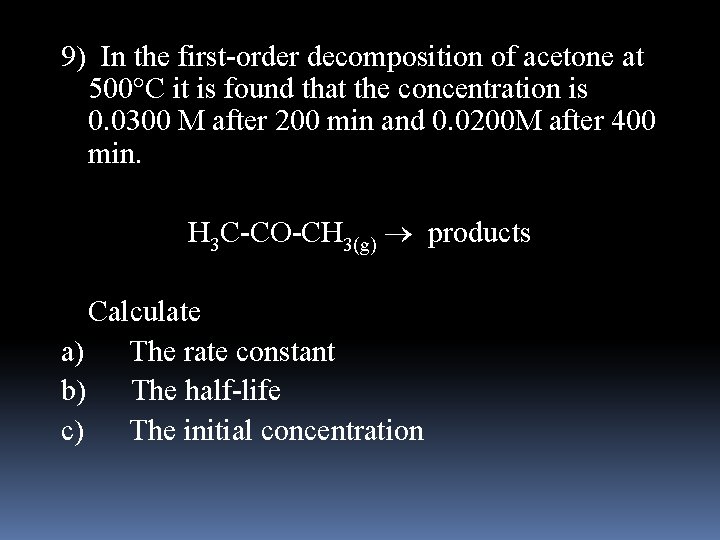 9) In the first-order decomposition of acetone at 500 C it is found that