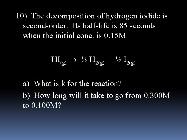 10) The decomposition of hydrogen iodide is second-order. Its half-life is 85 seconds when