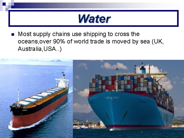 Water n Most supply chains use shipping to cross the oceans, over 90% of