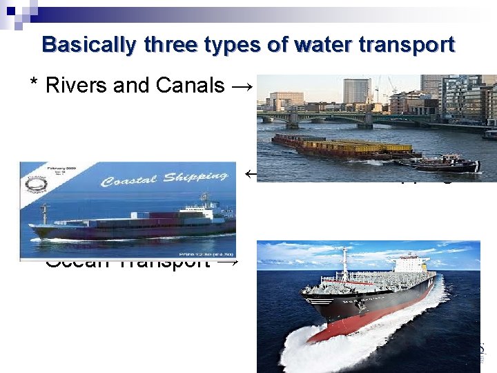 Basically three types of water transport * Rivers and Canals → ← * Coastal