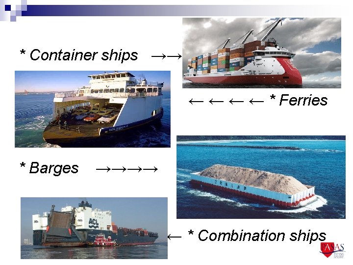 * Container ships →→ ← ← * Ferries * Barges →→→→ ← * Combination