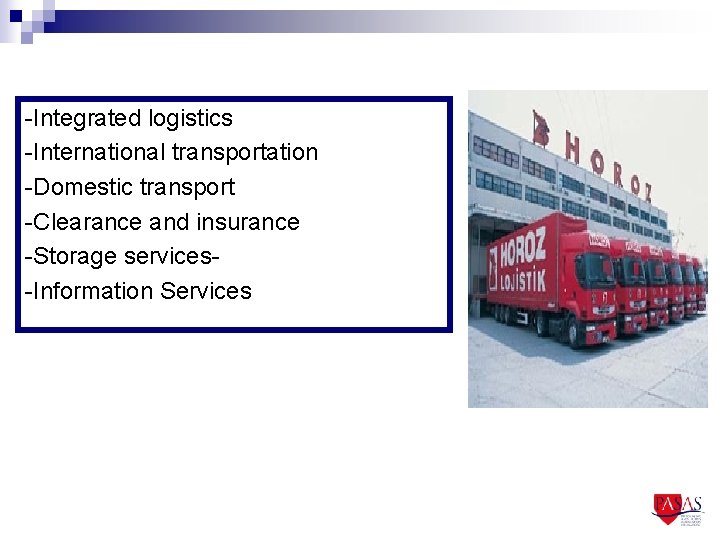 -Integrated logistics -International transportation -Domestic transport -Clearance and insurance -Storage services-Information Services 