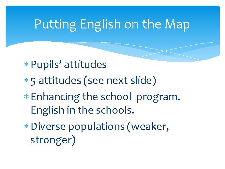 Putting English on the Map Pupils’ attitudes 5 attitudes (see next slide) Enhancing the
