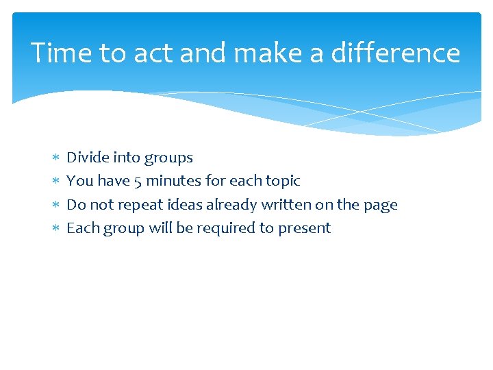 Time to act and make a difference Divide into groups You have 5 minutes