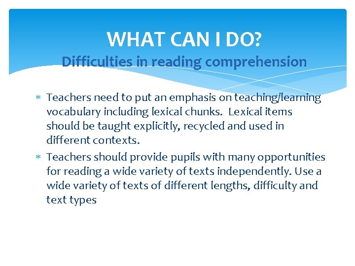 WHAT CAN I DO? Difficulties in reading comprehension Teachers need to put an emphasis