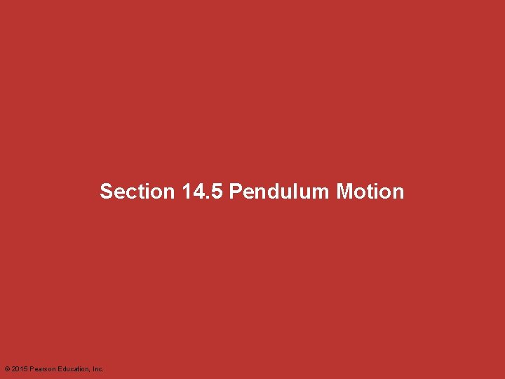 Section 14. 5 Pendulum Motion © 2015 Pearson Education, Inc. 