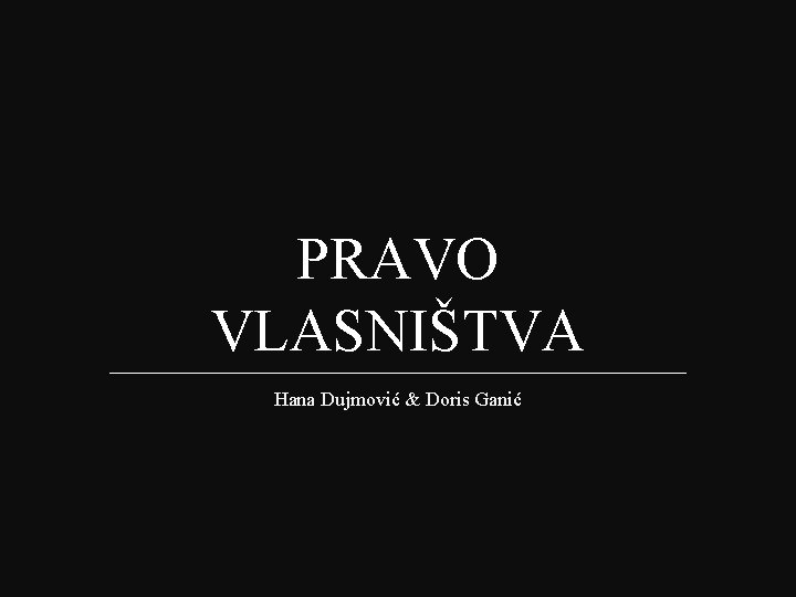 PRAVO VLASNIŠTVA Hana Dujmović & Doris Ganić 