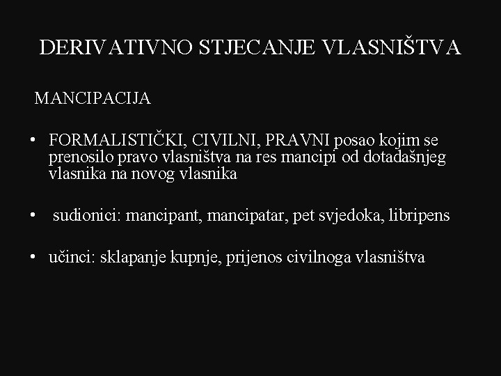 DERIVATIVNO STJECANJE VLASNIŠTVA MANCIPACIJA • FORMALISTIČKI, CIVILNI, PRAVNI posao kojim se prenosilo pravo vlasništva