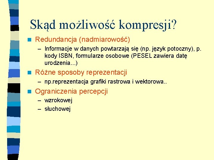 Skąd możliwość kompresji? n Redundancja (nadmiarowość) – Informacje w danych powtarzają się (np. język