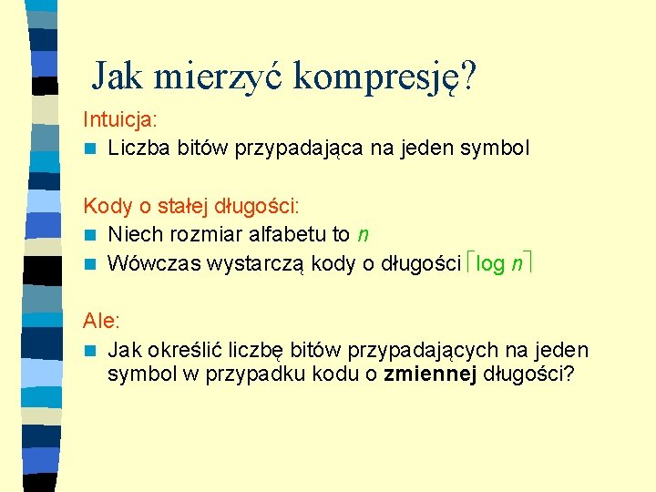 Jak mierzyć kompresję? Intuicja: n Liczba bitów przypadająca na jeden symbol Kody o stałej