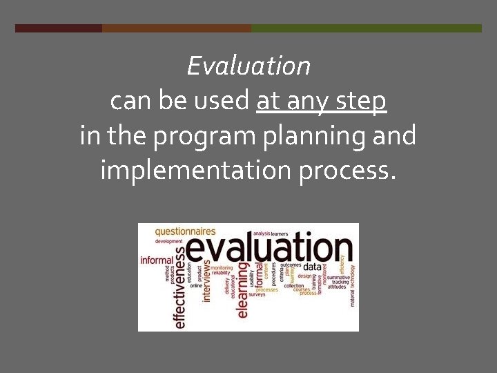 Evaluation can be used at any step in the program planning and implementation process.