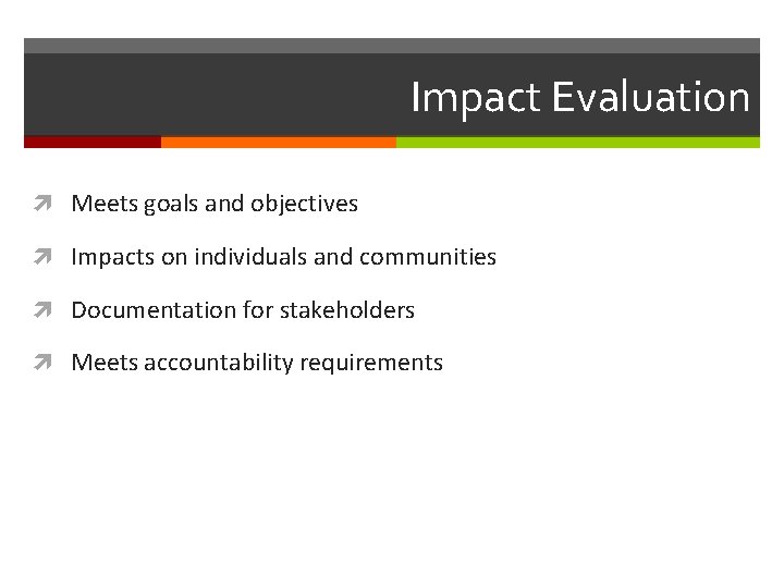 Impact Evaluation Meets goals and objectives Impacts on individuals and communities Documentation for stakeholders
