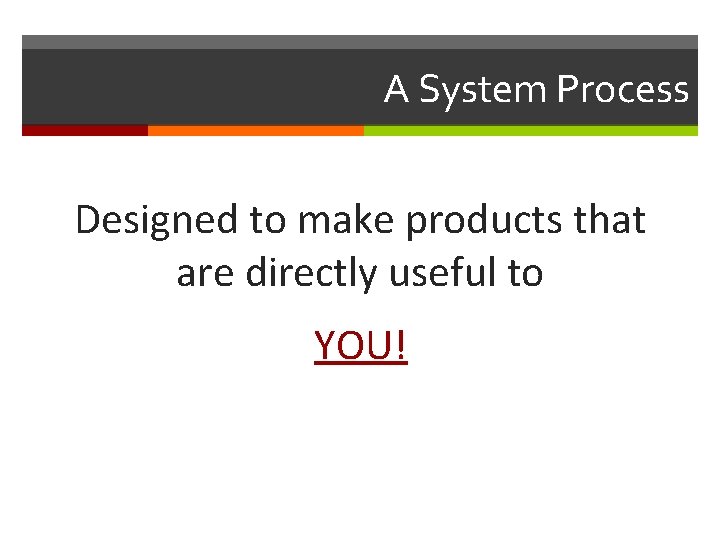 A System Process Designed to make products that are directly useful to YOU! 