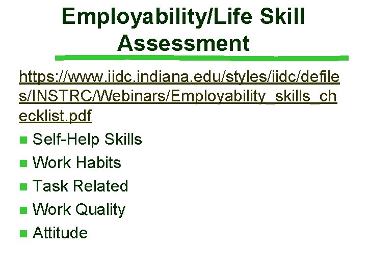 Employability/Life Skill Assessment https: //www. iidc. indiana. edu/styles/iidc/defile s/INSTRC/Webinars/Employability_skills_ch ecklist. pdf n Self-Help Skills