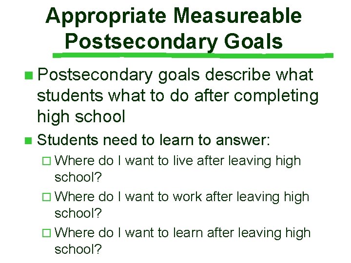 Appropriate Measureable Postsecondary Goals n Postsecondary goals describe what students what to do after