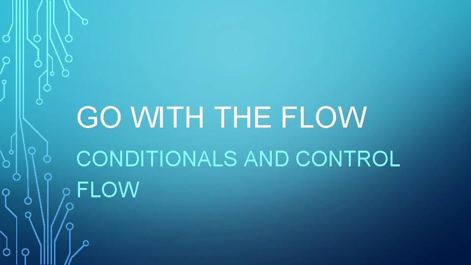 GO WITH THE FLOW CONDITIONALS AND CONTROL FLOW 