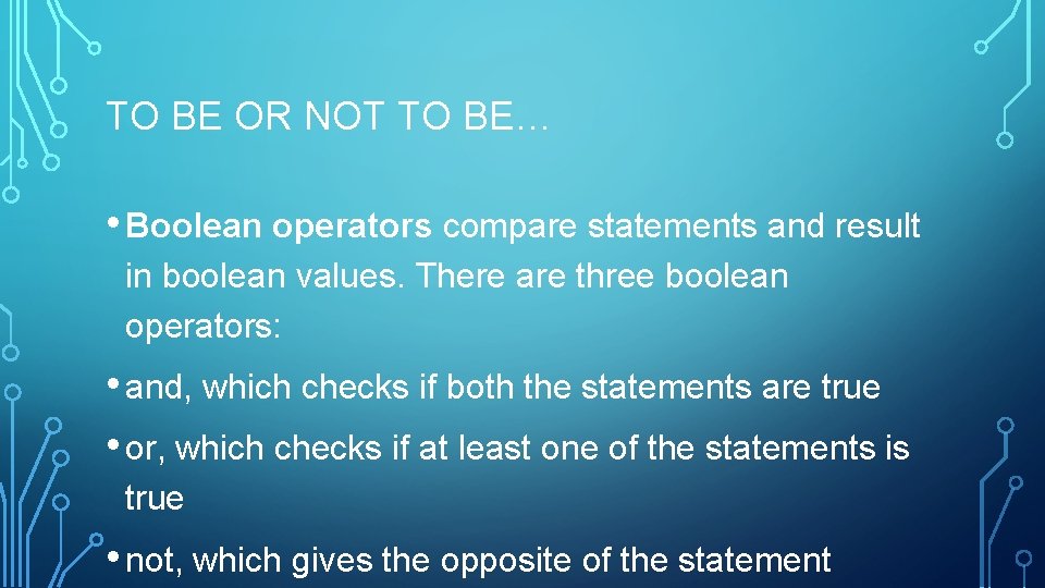 TO BE OR NOT TO BE… • Boolean operators compare statements and result in