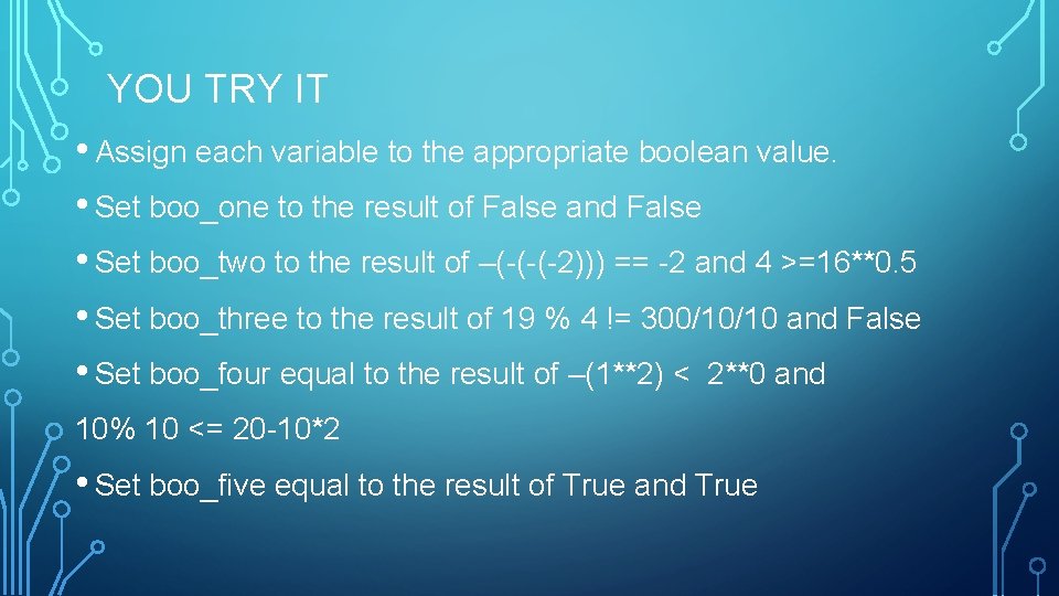 YOU TRY IT • Assign each variable to the appropriate boolean value. • Set