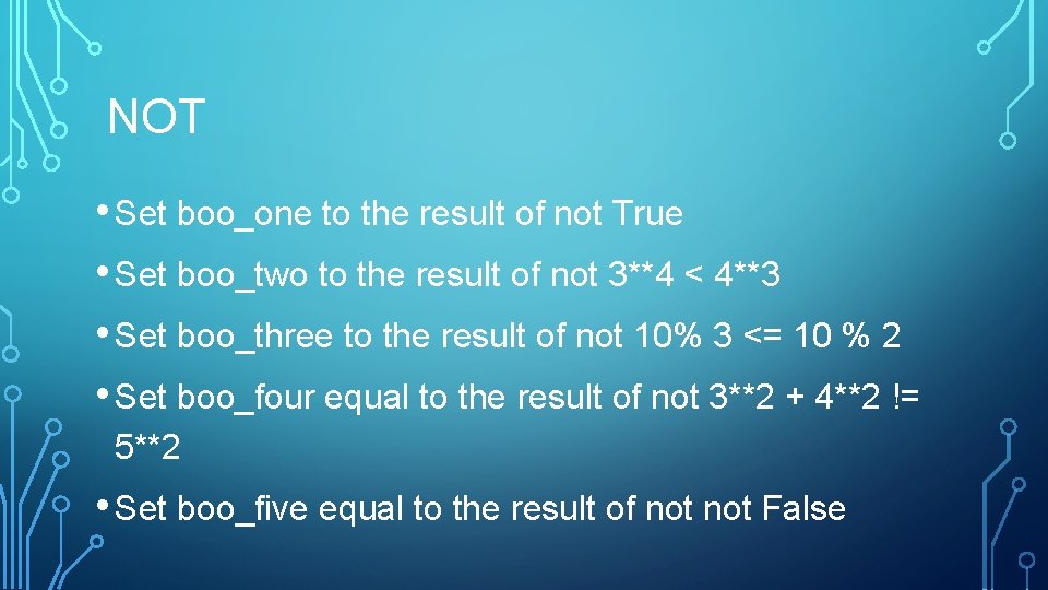 NOT • Set boo_one to the result of not True • Set boo_two to