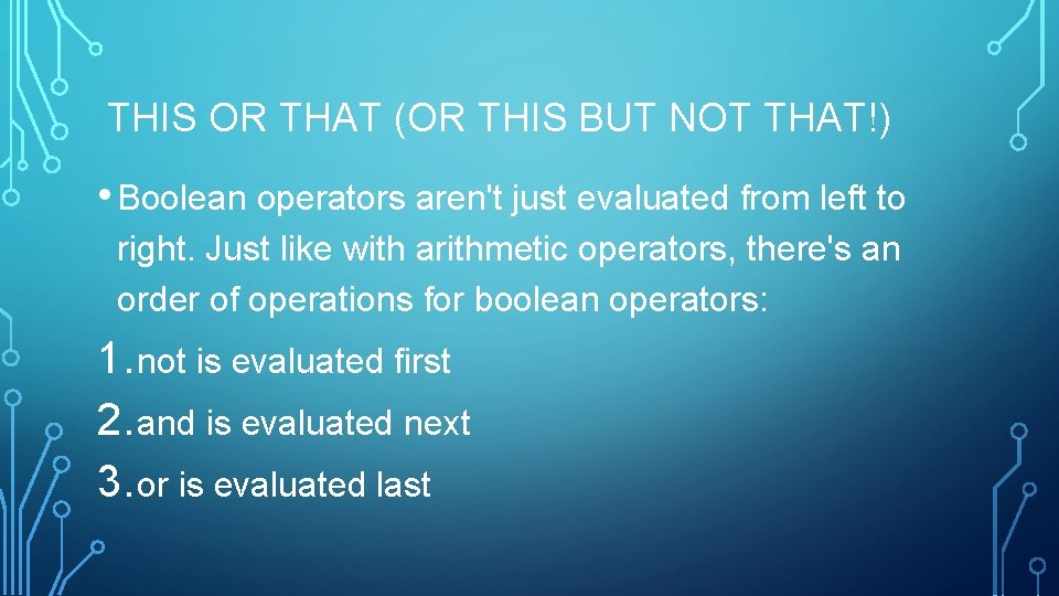 THIS OR THAT (OR THIS BUT NOT THAT!) • Boolean operators aren't just evaluated