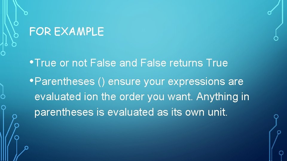 FOR EXAMPLE • True or not False and False returns True • Parentheses ()