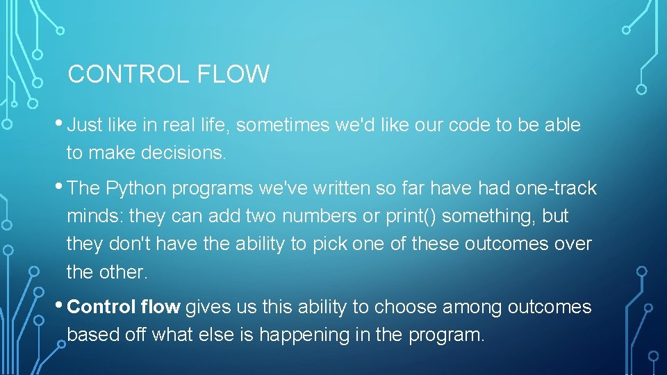 CONTROL FLOW • Just like in real life, sometimes we'd like our code to