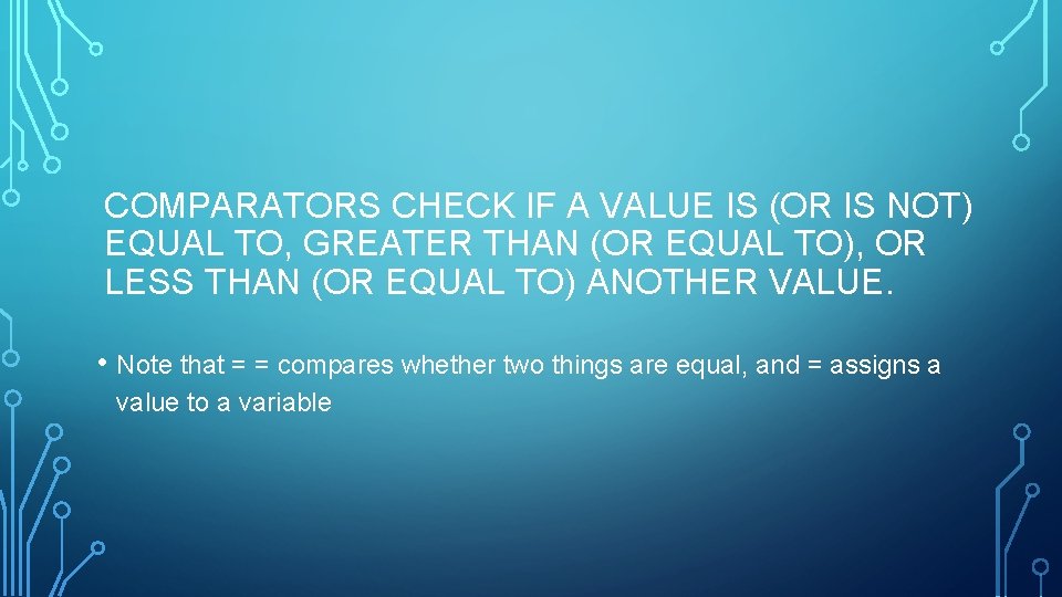 COMPARATORS CHECK IF A VALUE IS (OR IS NOT) EQUAL TO, GREATER THAN (OR