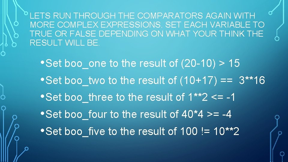 LETS RUN THROUGH THE COMPARATORS AGAIN WITH MORE COMPLEX EXPRESSIONS. SET EACH VARIABLE TO