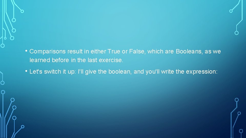  • Comparisons result in either True or False, which are Booleans, as we