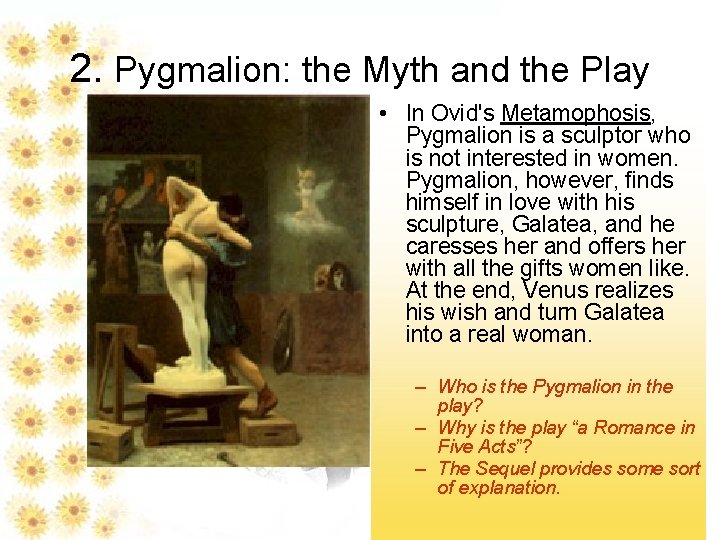 2. Pygmalion: the Myth and the Play • In Ovid's Metamophosis, Pygmalion is a