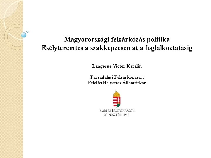 Magyarországi felzárkózás politika Esélyteremtés a szakképzésen át a foglalkoztatásig Langerné Victor Katalin Társadalmi Felzárkózásért