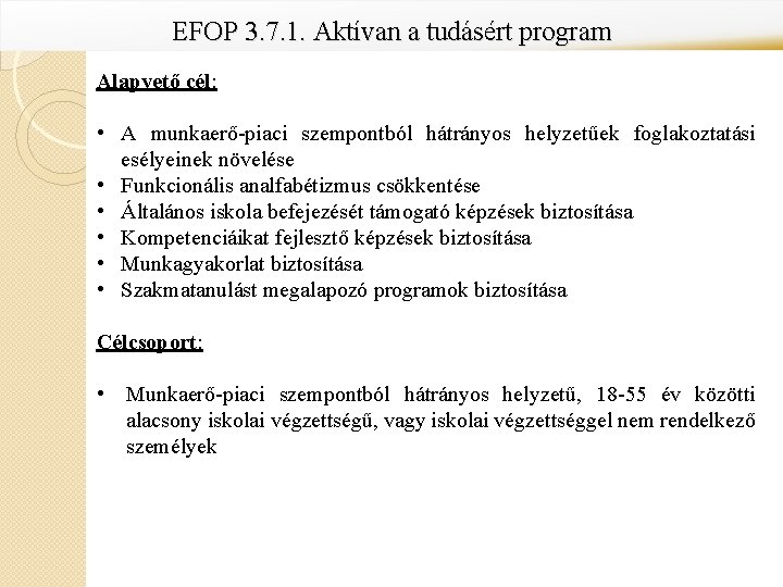 EFOP 3. 7. 1. Aktívan a tudásért program Alapvető cél: • A munkaerő-piaci szempontból