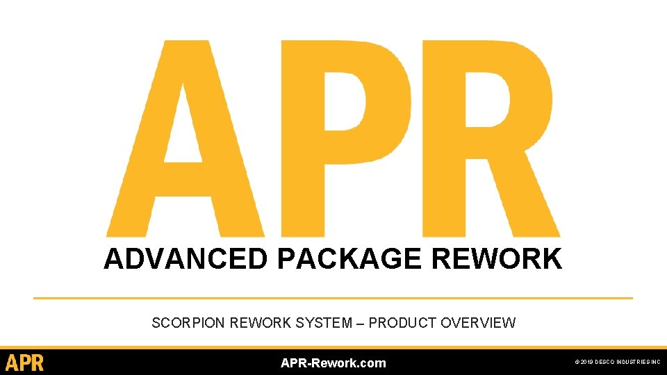 ADVANCED PACKAGE REWORK SCORPION REWORK SYSTEM – PRODUCT OVERVIEW APR-Rework. com © 2019 DESCO ADVANCED PACKAGE REWORK SCORPION REWORK SYSTEM – PRODUCT OVERVIEW APR-Rework. com © 2019 DESCO