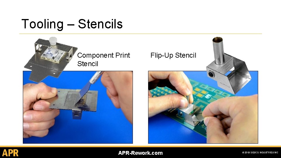 Tooling – Stencils Component Print Stencil Flip-Up Stencil APR-Rework. com © 2019 DESCO INDUSTRIES Tooling – Stencils Component Print Stencil Flip-Up Stencil APR-Rework. com © 2019 DESCO INDUSTRIES