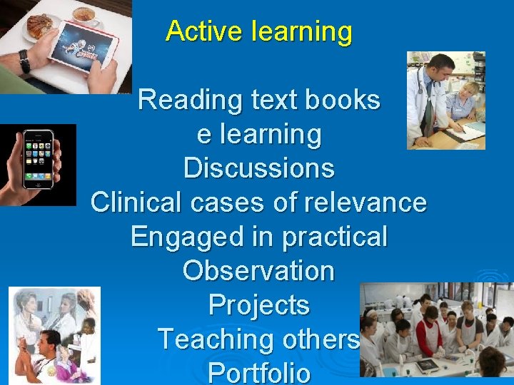 Active learning Reading text books e learning Discussions Clinical cases of relevance Engaged in