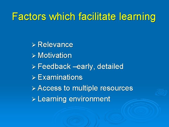 Factors which facilitate learning Ø Relevance Ø Motivation Ø Feedback –early, detailed Ø Examinations