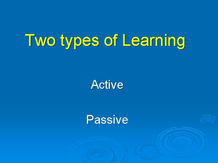 Two types of Learning Active Passive 